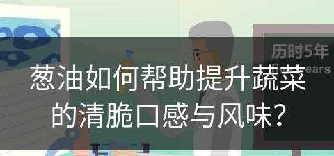 葱油如何帮助提升蔬菜的清脆口感与风味？